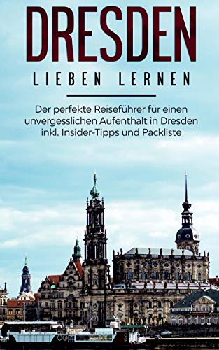 Dresden lieben lernen: Der perfekte Reiseführer für einen unvergesslichen Aufenthalt in Dresden inkl. Insider-Tipps und Packliste