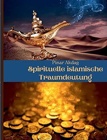 Spirituelle islamische Traumdeutung: Mit Traumdeutungen von den großen islamischen Gelehrten Ibni Sirin, Imam Nablusi, Seyyid Süleyman el-Hüseyni