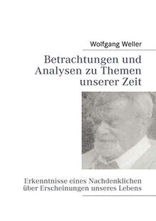 Betrachtungen und Analysen zu Themen unserer Zeit: Erkenntnisse eines Nachdenklichen über Erscheinungen unseres Lebens