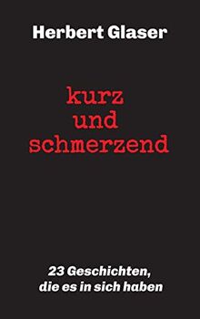 kurz und schmerzend: 23 Geschichten, die es in sich haben