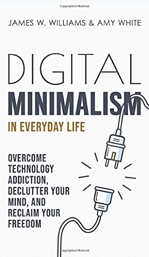 Digital Minimalism in Everyday Life: Overcome Technology Addiction, Declutter Your Mind, and Reclaim Your Freedom (Mindfulness and Minimalism)