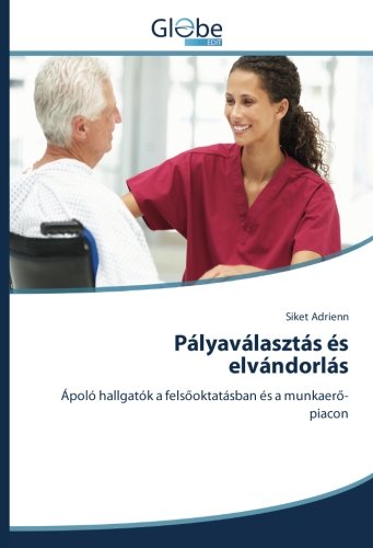 Pályaválasztás és elvándorlás: Ápoló hallgatók a felsőoktatásban és a munkaerő-piacon: Ápoló hallgatók a fels¿oktatásban és a munkaer¿-piacon