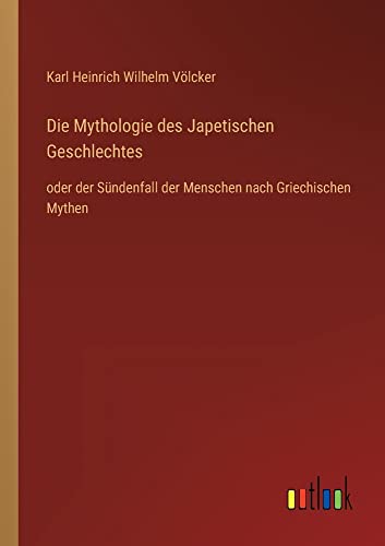 Die Mythologie des Japetischen Geschlechtes: oder der Sündenfall der Menschen nach Griechischen Mythen