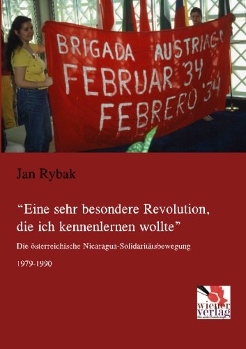 Eine sehr besondere Revolution, die ich kennenlernen wollte: Die oesterreichische Nicaragua-Solidaritaetsbewegung 1979-1990: Die österreichische Nicaragua-Solidaritätsbewegung 1979-1990