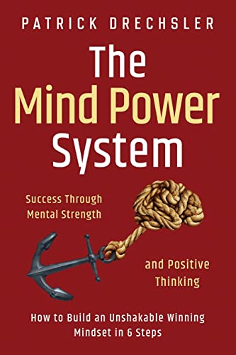 The Mind Power System: Success Through Mental Strength and Positive Thinking. How to Build an Unshakable Winning Mindset in 6 Steps