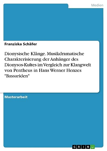 Dionysische Klänge. Musikdramatische Charakterisierung der Anhänger des Dionysos-Kultes im Vergleich zur Klangwelt von Pentheus in Hans Werner Henzes Bassariden
