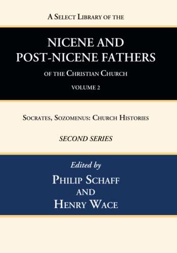 A Select Library of the Nicene and Post-Nicene Fathers of the Christian Church, Second Series, Volume 2: Socrates, Sozomenus: Church Histories