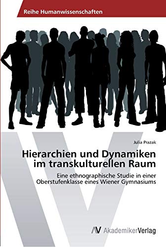Hierarchien und Dynamiken im transkulturellen Raum: Eine ethnographische Studie in einer Oberstufenklasse eines Wiener Gymnasiums