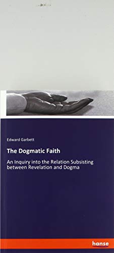 The Dogmatic Faith: An Inquiry into the Relation Subsisting between Revelation and Dogma