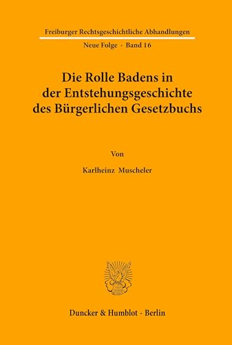 Die Rolle Badens in der Entstehungsgeschichte des Bürgerlichen Gesetzbuchs. (Freiburger Rechtsgeschichtliche Abhandlungen. N. F., Band 16)