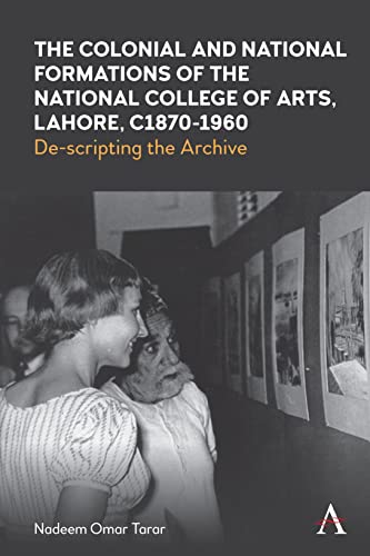 Colonial and National Formations of the National College of Arts, Lahore, Circa 1870s to 1960s: De-scripting the Archive (Anthem Studies in South Asian Literature, Aesthetics and Culture)