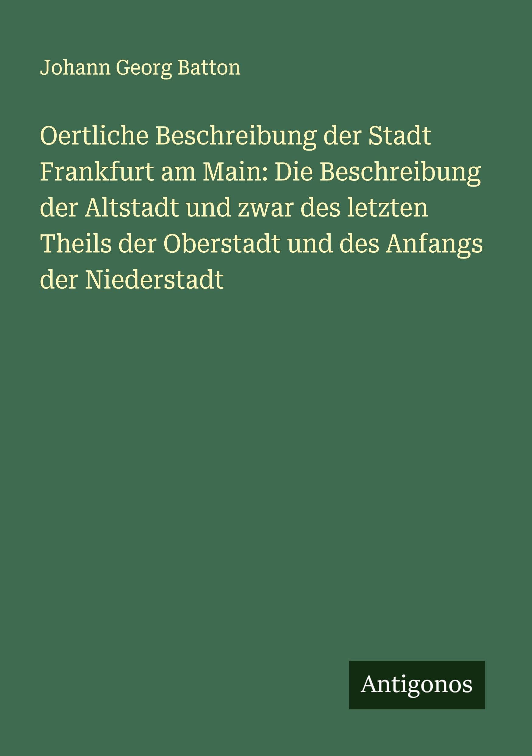 Oertliche Beschreibung der Stadt Frankfurt am Main: Die Beschreibung der Altstadt und zwar des letzten Theils der Oberstadt und des Anfangs der Niederstadt