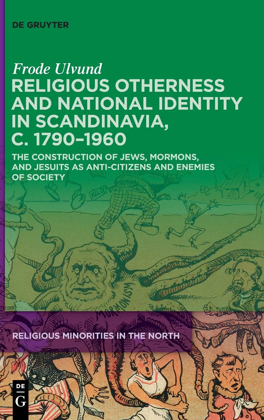 Religious Otherness and National Identity in Scandinavia, c. 1790–1960: The Construction of Jews, Mormons, and Jesuits as Anti-Citizens and Enemies of Society (Religious Minorities in the North, 2)