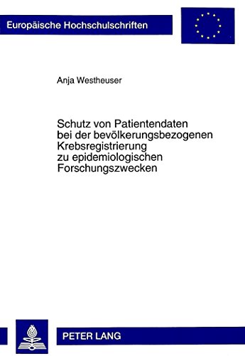 Schutz von Patientendaten bei der bevölkerungsbezogenen Krebsregistrierung zu epidemiologischen Forschungszwecken (Europäische Hochschulschriften / ... / Publications Universitaires Européennes)