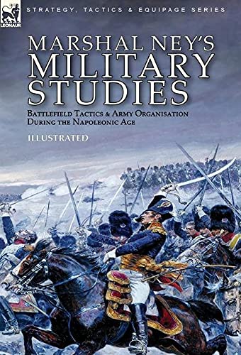 Michel Ney Marshal Ney's Military Studies, Battlefield Tactics And Army Organisation During The Napoleonic Age
