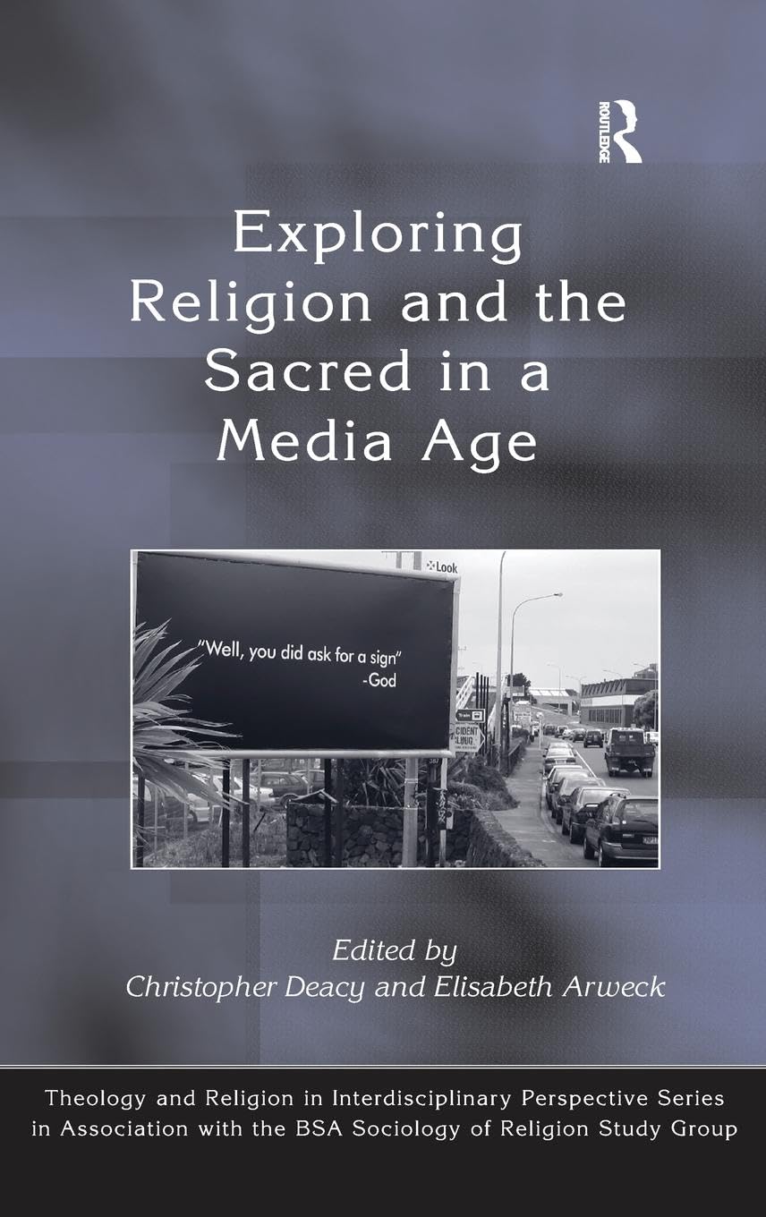 Exploring Religion and the Sacred in a Media Age (Theology and Religion in Interdisciplinary Perspective Series in Association With the BSA Sociology of Religion Study Group)