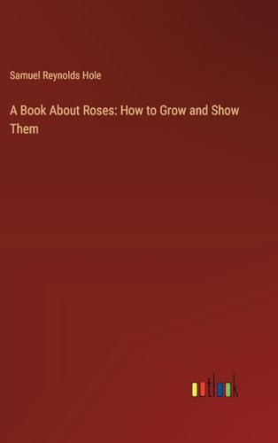 A Book About Roses: How to Grow and Show Them
