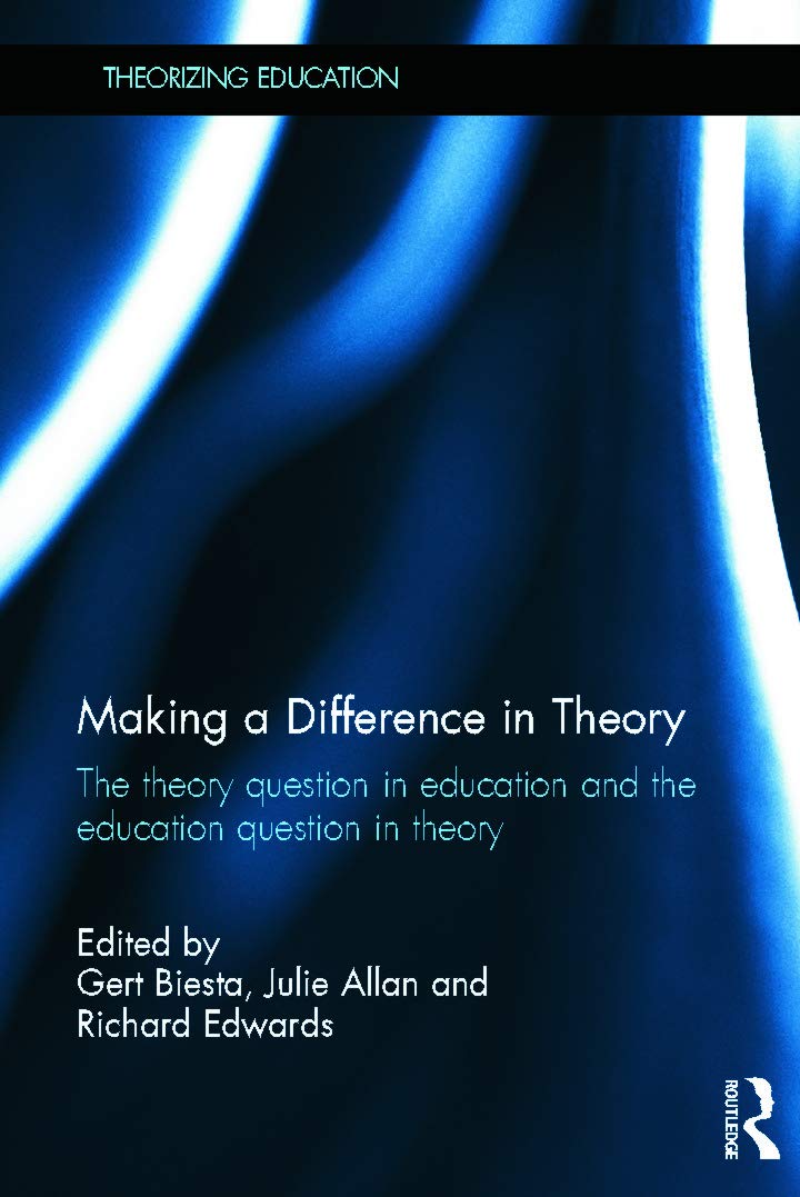 Making a Difference in Theory: The theory question in education and the education question in theory (Theorizing Education)