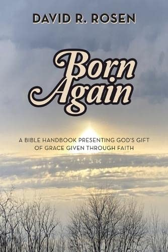 Rosen, David R. Born Again, A Bible Handbook Presenting God's Gift Of Grace Given Through Faith