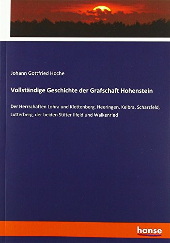 Vollständige Geschichte der Grafschaft Hohenstein: Der Herrschaften Lohra und Klettenberg, Heeringen, Kelbra, Scharzfeld, Lutterberg, der beiden Stifter Ilfeld und Walkenried