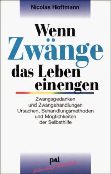 Wenn Zwänge das Leben einengen: Zwangsgedanken und Zwangshandlungen. Ursachen, Behandlungsmethoden und Möglichkeiten der Selbsthilfe