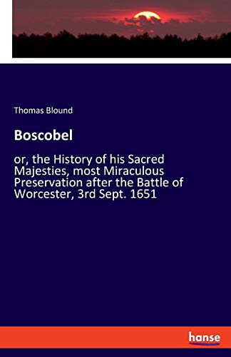 Boscobel: or, the History of his Sacred Majesties, most Miraculous Preservation after the Battle of Worcester, 3rd Sept. 1651