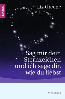 Sag mir dein Sternzeichen und ich sage dir, wie du liebst: Was die Sterne über unsere Partner und über uns selbst zum Vorschein bringen. Eine astrologische Charakterkunde