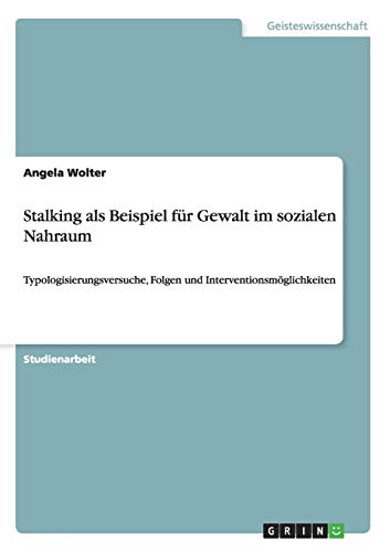 Stalking als Beispiel für Gewalt im sozialen Nahraum: Typologisierungsversuche, Folgen und Interventionsmöglichkeiten
