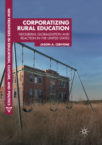 Corporatizing Rural Education: Neoliberal Globalization and Reaction in the United States (New Frontiers in Education, Culture, and Politics)