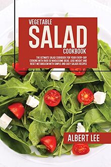 Vegetable Salad Cookbook: The Ultimate Salad Cookbook For Your Every-Day Cooking With Over 50 Wholesome Ideas. Lose Weight and Reset Metabolism With Simple and Easy Salads Recipes