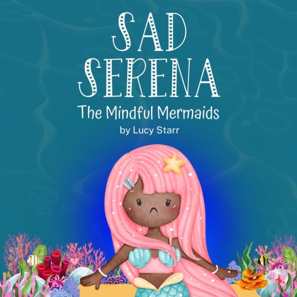 Sad Serena: The Mindful Mermaids, A Social-Emotional Children's Book to Help Kids Tackle Sadness and Boost Self-Esteem
