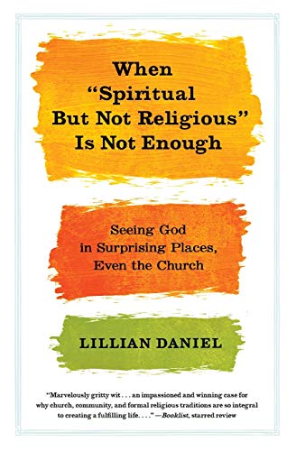 When Spiritual but Not Religious Is Not Enough: Seeing God in Surprising Places, Even the Church