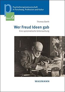 Wer Freud Ideen gab: Eine systematische Untersuchung (Psychotherapiewissenschaft in Forschung, Profession und Kultur)