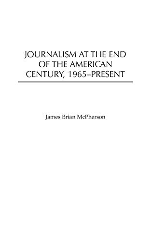 Journalism at the End of the American Century, 1965-Present (The History of American Journalism)