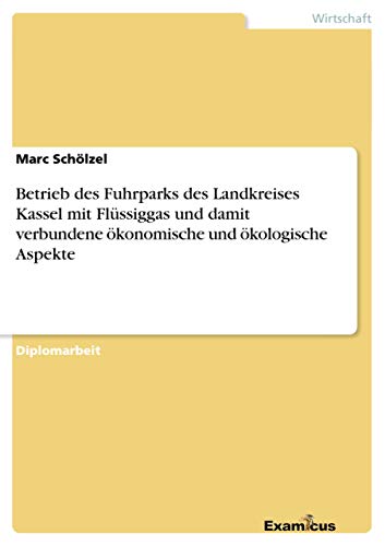 Betrieb des Fuhrparks des Landkreises Kassel mit Flüssiggas und damit verbundene ökonomische und ökologische Aspekte: Diplomarbeit