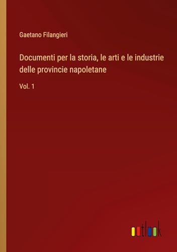 Documenti per la storia, le arti e le industrie delle provincie napoletane: Vol. 1
