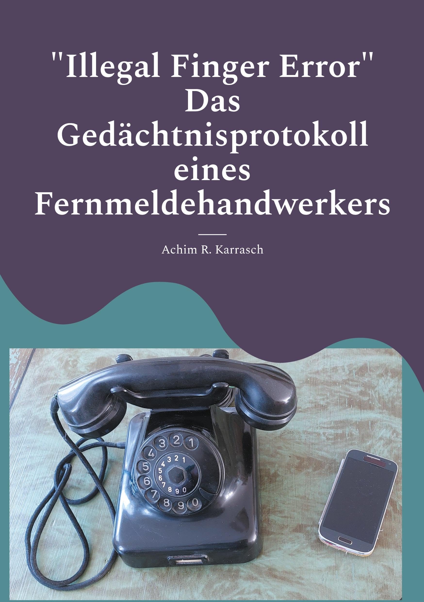 Illegal Finger Error Das Gedächtnisprotokoll eines Fernmeldehandwerkers: Vom Wählscheibentelefon zum Smartphone