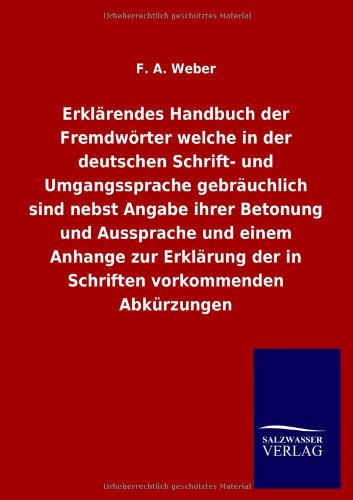 Erklärendes Handbuch der Fremdwörter welche in der deutschen Schrift- und Umgangssprache gebräuchlich sind nebst Angabe ihrer Betonung und Aussprache ... der in Schriften vorkommenden Abkürzungen