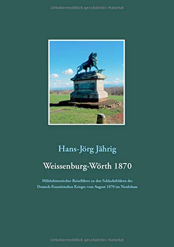 Weissenburg-Wörth 1870: Militärhistorischer Reiseführer zu den Schlachtfeldern des Deutsch-Französischen Krieges vom August 1870 im Nordelsass
