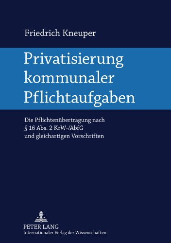 Privatisierung kommunaler Pflichtaufgaben: Die Pflichtenübertragung nach § 16 Abs. 2 KrW-/AbfG und gleichartigen Vorschriften