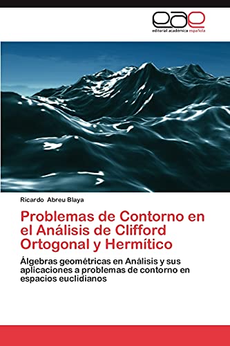 Problemas de Contorno en el Análisis de Clifford Ortogonal y Hermítico: Álgebras geométricas en Análisis y sus aplicaciones a problemas de contorno en espacios euclidianos