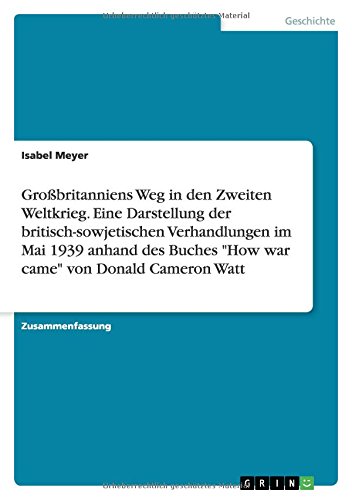 Großbritanniens Weg in den Zweiten Weltkrieg. Eine Darstellung der britisch-sowjetischen Verhandlungen im Mai 1939 anhand des Buches How war came von Donald Cameron Watt