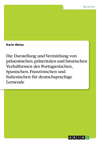 Die Darstellung und Vermittlung von präsentischen, präteritalen und futurischen Verbalformen des Portugiesischen, Spanischen, Französischen und Italienischen für deutschsprachige Lernende