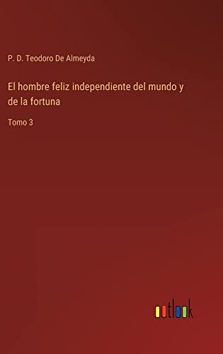 El hombre feliz independiente del mundo y de la fortuna: Tomo 3