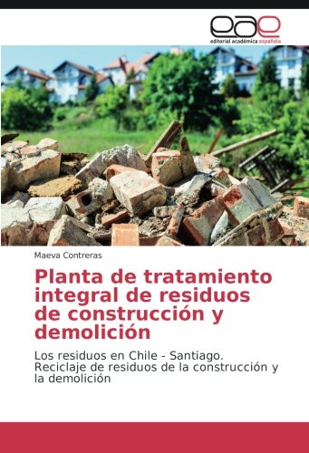 Planta de tratamiento integral de residuos de construcción y demolición: Los residuos en Chile - Santiago. Reciclaje de residuos de la construcción y la demolición