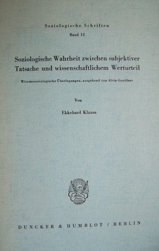 Soziologische Wahrheit zwischen subjektiver Tatsache und wissenschaftlichem Werturteil.: Wissenssoziologische Überlegungen, ausgehend von Alvin Gouldner. (Soziologische Schriften, Band 12)