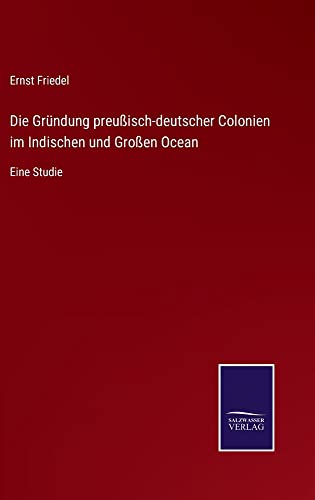 Die Gründung preußisch-deutscher Colonien im Indischen und Großen Ocean: Eine Studie