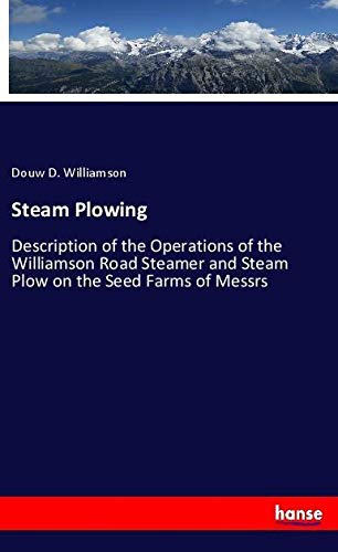Steam Plowing: Description of the Operations of the Williamson Road Steamer and Steam Plow on the Seed Farms of Messrs