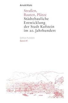 Straßen, Bauten, Plätze: Städtebauliche Entwicklung der Stadt Kufstein im 20. Jahrhundert (Edition Kufstein)