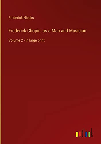 Frederick Chopin, as a Man and Musician: Volume 2 - in large print
